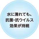 水に濡れても、抗菌・抗ウイルス効果が持続