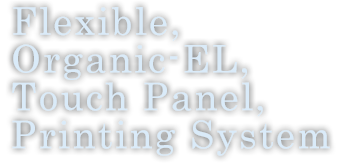 Flexible,O-EL,Touch Panel,Printing System