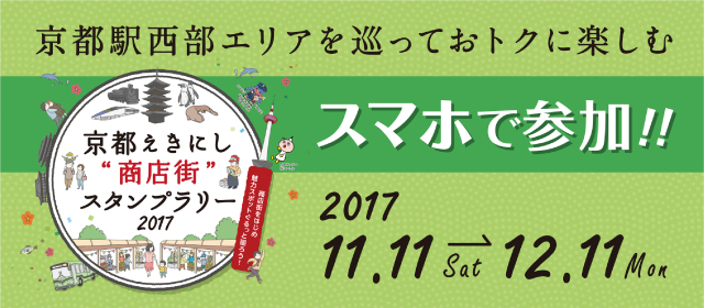 京都駅西部エリアを巡っておトクに楽しむ　|　京都えきにし“商店街”スタンプラリー2017　商店街をはじめ魅力スポットぐるっと廻ろう！　|　スマホで参加！！　2017 11.11 Sat→12.11 Mon