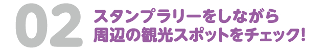 02　スタンプラリーをしながら周辺の観光スポットをチェック！