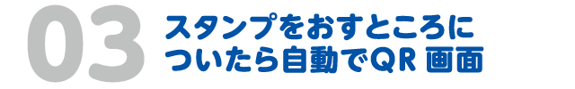 03　スタンプをおすところについたら自動でQR画面