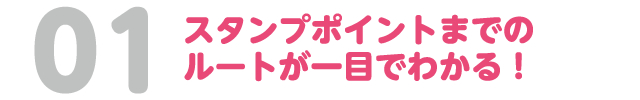 01 スタンプポイントまでのルートが一目でわかる!