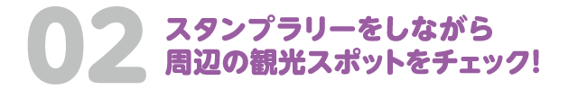 02 スタンプラリーをしながら周辺の観光スポットをチェック!