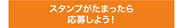 スタンプがたまったら応募しよう！