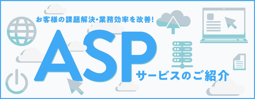 お客様の課題解決・業務効率を改善！ASPサービスのご紹介