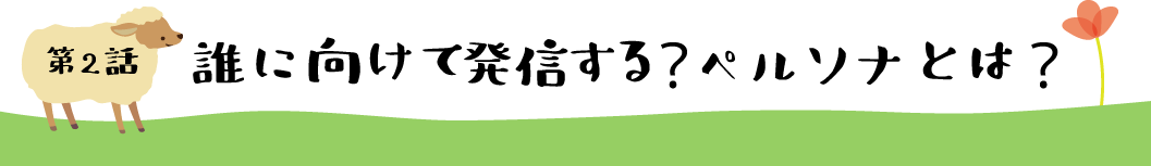 第2話 誰に向けて発信する？ペルソナとは？