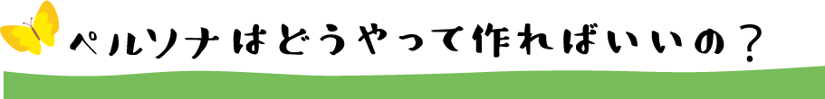 ペルソナはどうやって作ればいいの？