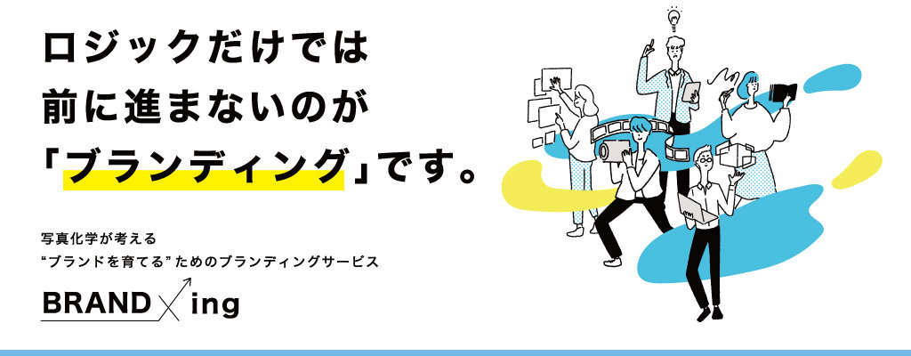 ロジックだけでは前に進まないのが「ブランディング」です。写真化学が考えるブランドを育てるためのブランディングサービス BRAND x ing