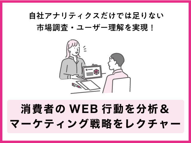 自社アナリティクスだけでは足りない 市場調査・ユーザー理解を実現！ 消費者のWEB行動を分析＆マーケティング戦略をレクチャー