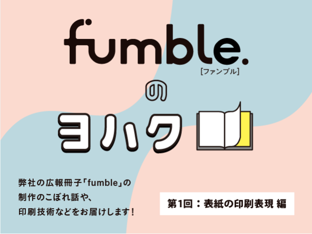 思わず手に取りたくなる印刷物とは？印刷表現のアイデア（弊社広報冊子「fumble」制作コラムvol.1）