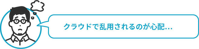 クラウドで乱用されるのが心配...