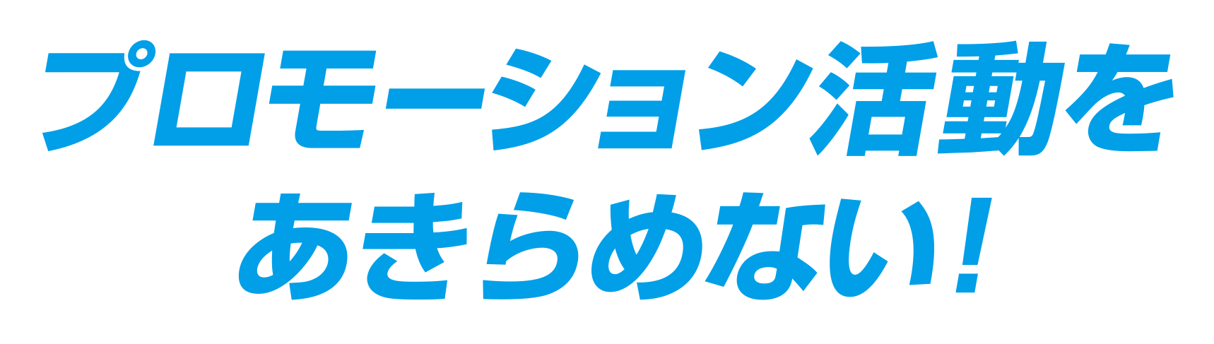 プロモーション活動をあきらめない!